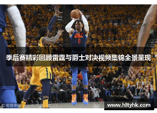 季后赛精彩回顾雷霆与爵士对决视频集锦全景呈现