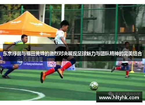 东京绿茵与福田黄蜂的激烈对决展现足球魅力与团队精神的完美结合