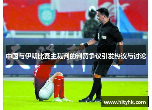 中国与伊朗比赛主裁判的判罚争议引发热议与讨论