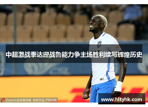 中超激战泰达迎战鲁能力争主场胜利续写辉煌历史