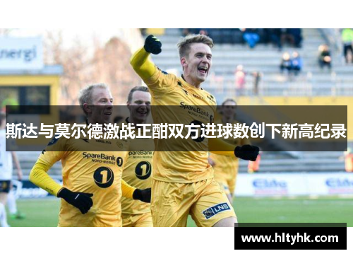 斯达与莫尔德激战正酣双方进球数创下新高纪录