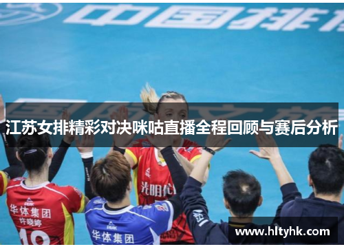 江苏女排精彩对决咪咕直播全程回顾与赛后分析