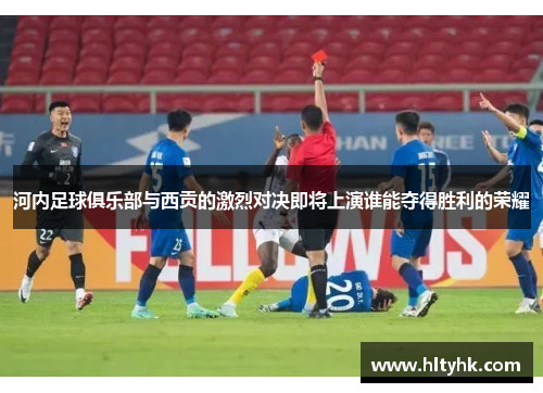 河内足球俱乐部与西贡的激烈对决即将上演谁能夺得胜利的荣耀